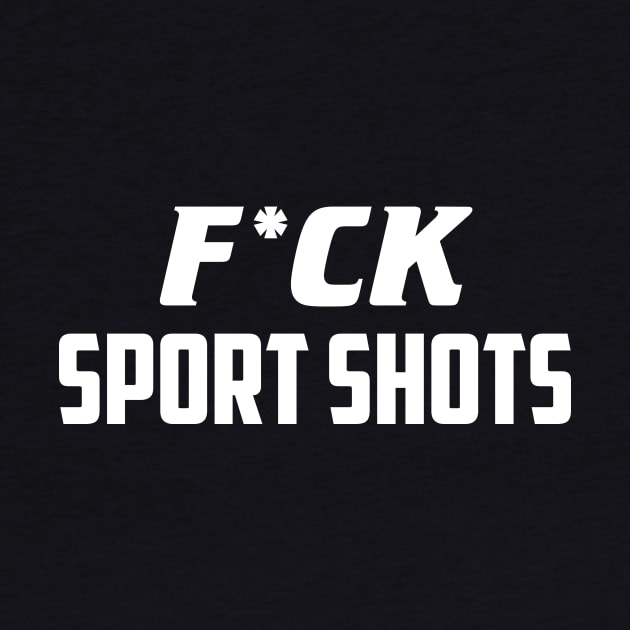 F*ck Sport Shots by AnnoyingBowlerTees